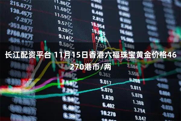 长江配资平台 11月15日香港六福珠宝黄金价格46270港币/两