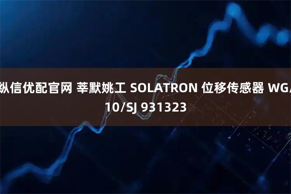 纵信优配官网 莘默姚工 SOLATRON 位移传感器 WG/10/SJ 931323