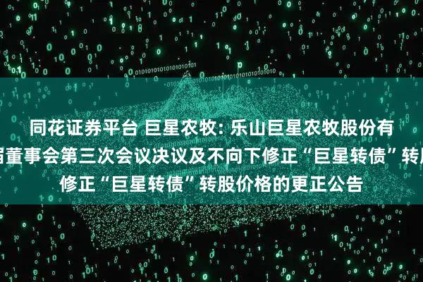 同花证券平台 巨星农牧: 乐山巨星农牧股份有限公司关于第五届董事会第三次会议决议及不向下修正“巨星转债”转股价格的更正公告