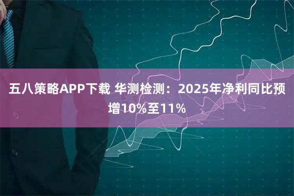 五八策略APP下载 华测检测：2025年净利同比预增10%至11%