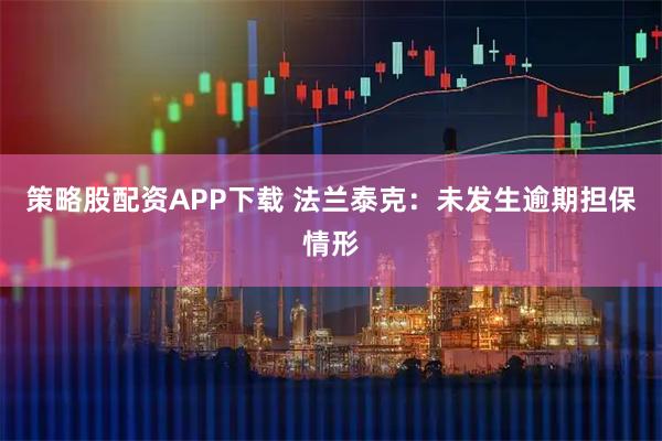 策略股配资APP下载 法兰泰克：未发生逾期担保情形